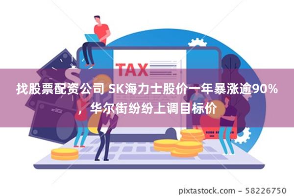 找股票配资公司 SK海力士股价一年暴涨逾90%，华尔街纷纷上调目标价