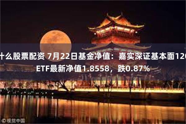 什么股票配资 7月22日基金净值：嘉实深证基本面120ETF最新净值1.8558，跌0.87%