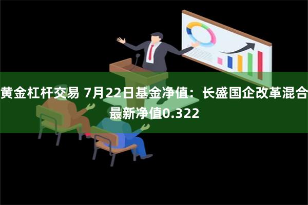 黄金杠杆交易 7月22日基金净值：长盛国企改革混合最新净值0.322