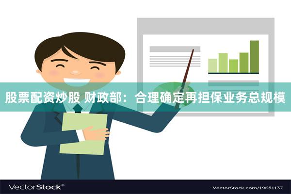 股票配资炒股 财政部：合理确定再担保业务总规模