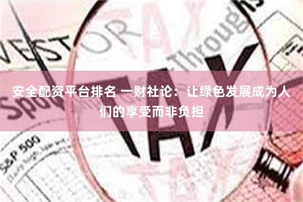 安全配资平台排名 一财社论：让绿色发展成为人们的享受而非负担