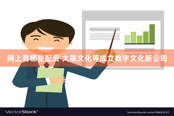 网上有哪些配资 大晟文化等成立数字文化新公司