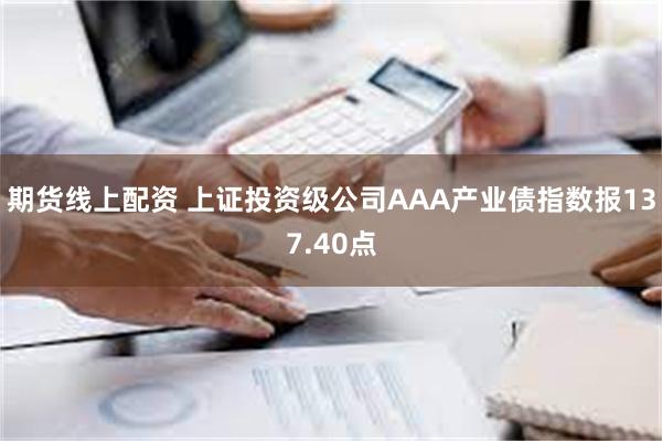 期货线上配资 上证投资级公司AAA产业债指数报137.40点