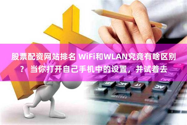 股票配资网站排名 WiFi和WLAN究竟有啥区别？ 当你打开自己手机中的设置，并试着去