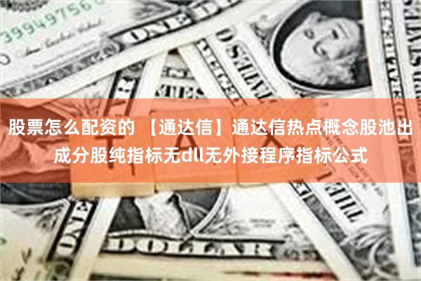 股票怎么配资的 【通达信】通达信热点概念股池出成分股纯指标无dll无外接程序指标公式