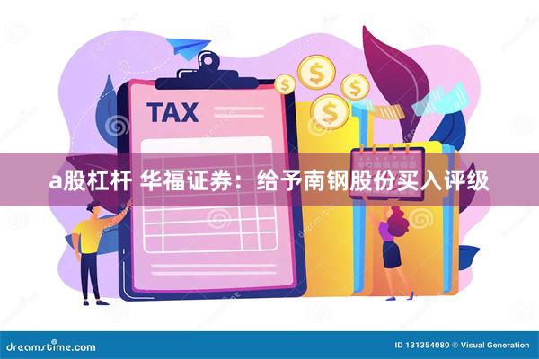 a股杠杆 华福证券：给予南钢股份买入评级