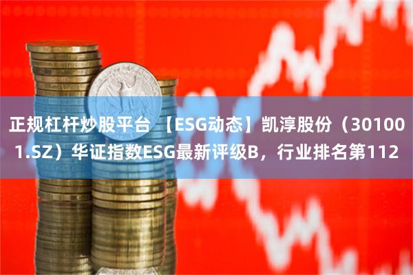 正规杠杆炒股平台 【ESG动态】凯淳股份（301001.SZ）华证指数ESG最新评级B，行业排名第112