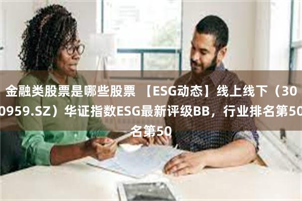 金融类股票是哪些股票 【ESG动态】线上线下（300959.SZ）华证指数ESG最新评级BB，行业排名第50