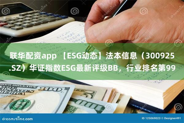 联华配资app 【ESG动态】法本信息（300925.SZ）华证指数ESG最新评级BB，行业排名第99