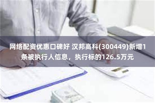 网络配资优惠口碑好 汉邦高科(300449)新增1条被执行人信息，执行标的126.5万元