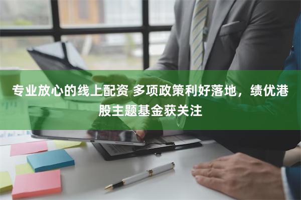 专业放心的线上配资 多项政策利好落地，绩优港股主题基金获关注