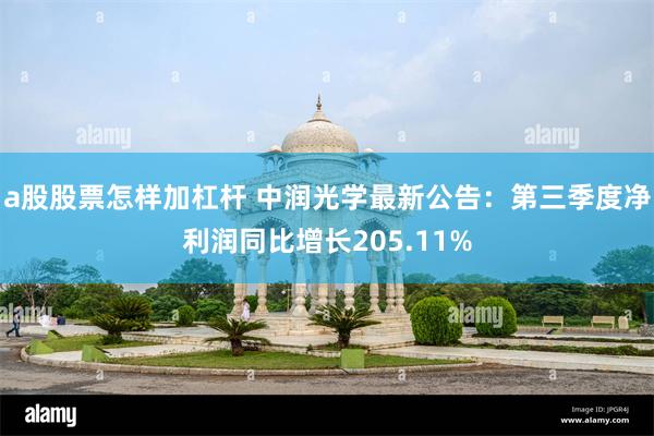 a股股票怎样加杠杆 中润光学最新公告：第三季度净利润同比增长205.11%