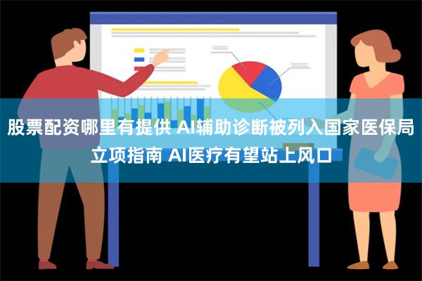 股票配资哪里有提供 AI辅助诊断被列入国家医保局立项指南 AI医疗有望站上风口