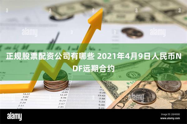 正规股票配资公司有哪些 2021年4月9日人民币NDF远期合约