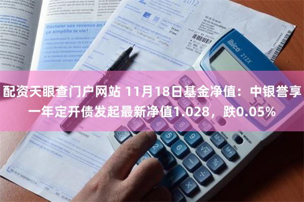 配资天眼查门户网站 11月18日基金净值：中银誉享一年定开债发起最新净值1.028，跌0.05%