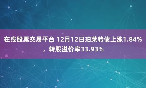 在线股票交易平台 12月12日珀莱转债上涨1.84%，转股溢价率33.93%