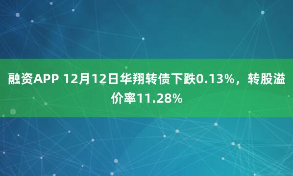 融资APP 12月12日华翔转债下跌0.13%，转股溢价率11.28%