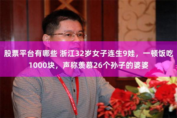 股票平台有哪些 浙江32岁女子连生9娃，一顿饭吃1000块，声称羡慕26个孙子的婆婆