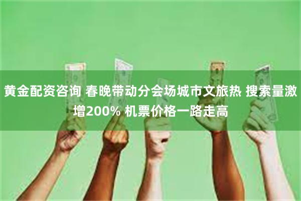 黄金配资咨询 春晚带动分会场城市文旅热 搜索量激增200% 机票价格一路走高