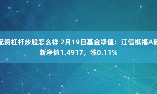 配资杠杆炒股怎么样 2月19日基金净值：江信祺福A最新净值1.4917，涨0.11%