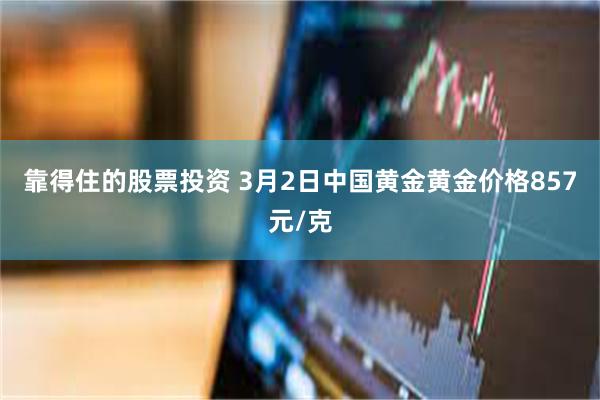 靠得住的股票投资 3月2日中国黄金黄金价格857元/克