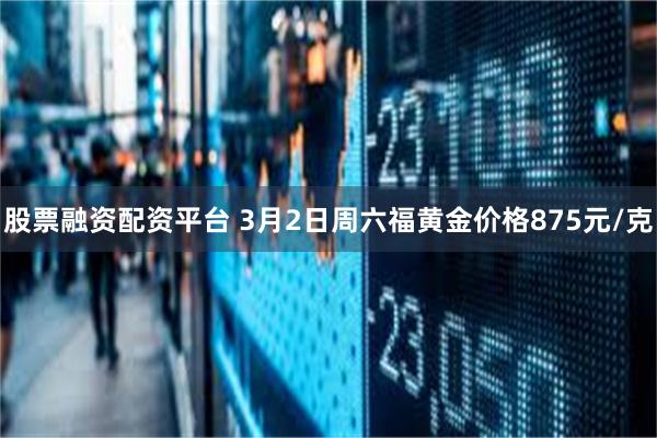 股票融资配资平台 3月2日周六福黄金价格875元/克