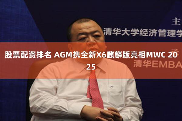 股票配资排名 AGM携全新X6麒麟版亮相MWC 2025