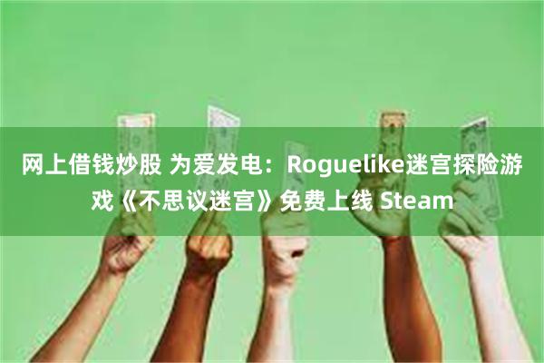 网上借钱炒股 为爱发电：Roguelike迷宫探险游戏《不思议迷宫》免费上线 Steam