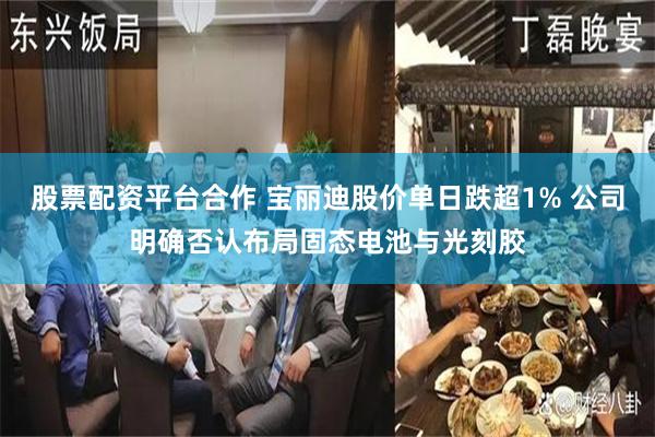 股票配资平台合作 宝丽迪股价单日跌超1% 公司明确否认布局固态电池与光刻胶